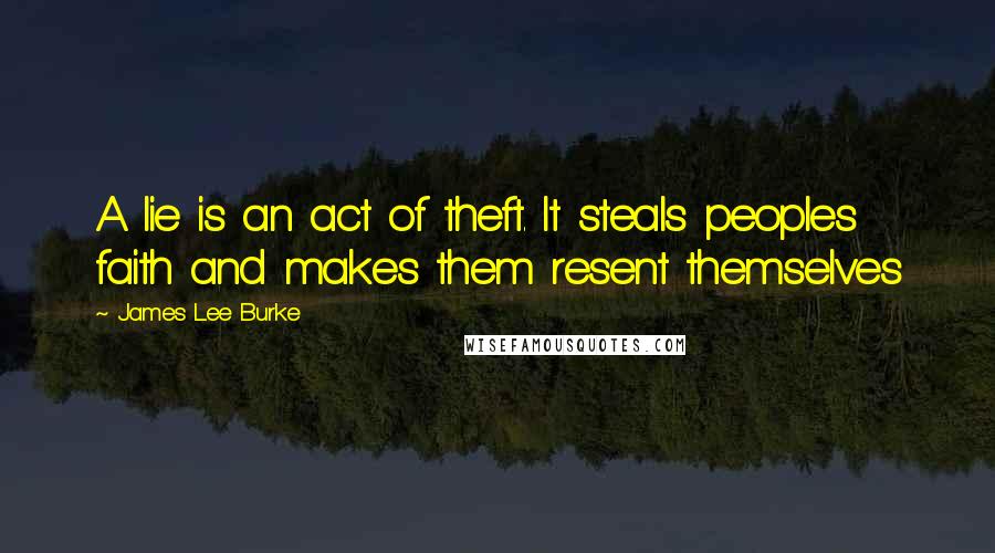 James Lee Burke Quotes: A lie is an act of theft. It steals peoples faith and makes them resent themselves