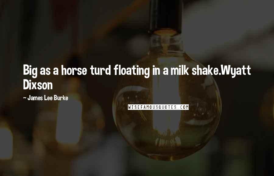 James Lee Burke Quotes: Big as a horse turd floating in a milk shake.Wyatt Dixson