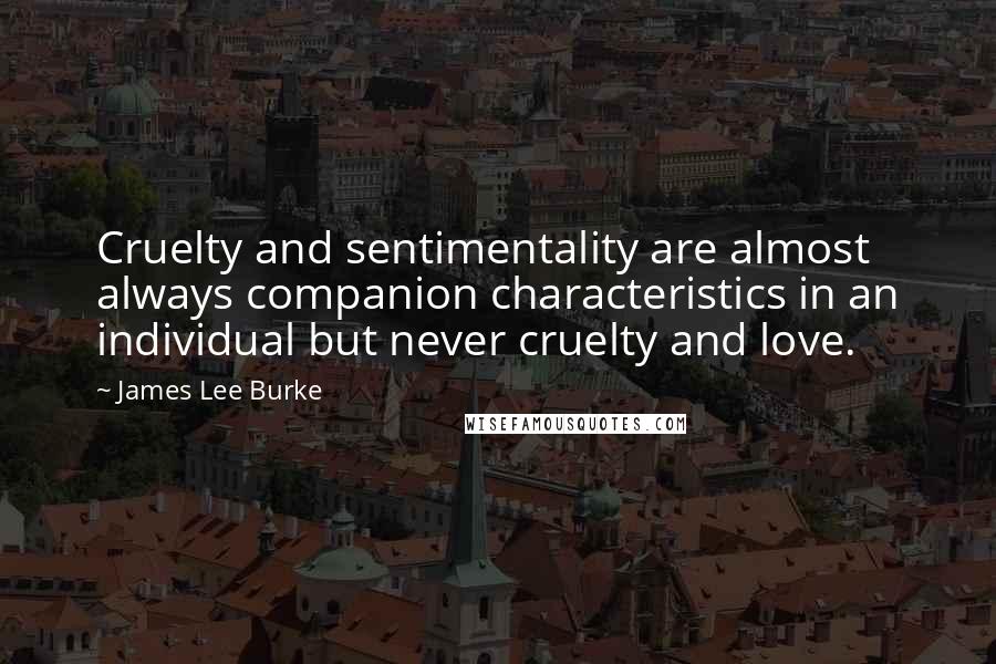 James Lee Burke Quotes: Cruelty and sentimentality are almost always companion characteristics in an individual but never cruelty and love.