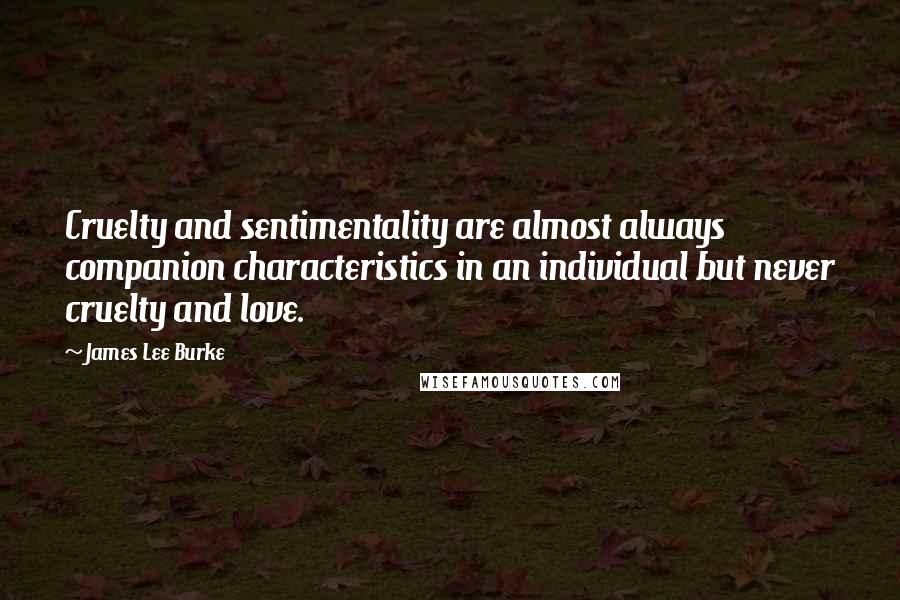 James Lee Burke Quotes: Cruelty and sentimentality are almost always companion characteristics in an individual but never cruelty and love.