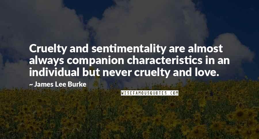 James Lee Burke Quotes: Cruelty and sentimentality are almost always companion characteristics in an individual but never cruelty and love.