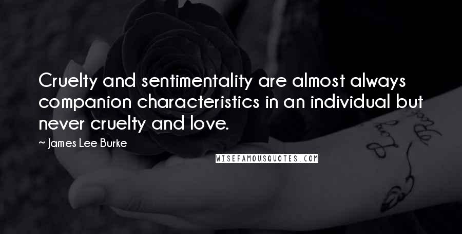 James Lee Burke Quotes: Cruelty and sentimentality are almost always companion characteristics in an individual but never cruelty and love.