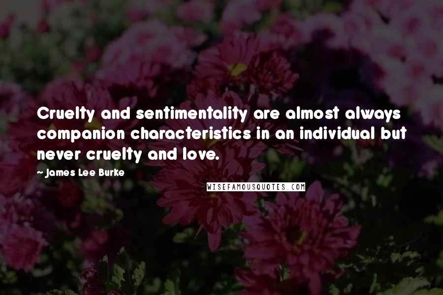 James Lee Burke Quotes: Cruelty and sentimentality are almost always companion characteristics in an individual but never cruelty and love.