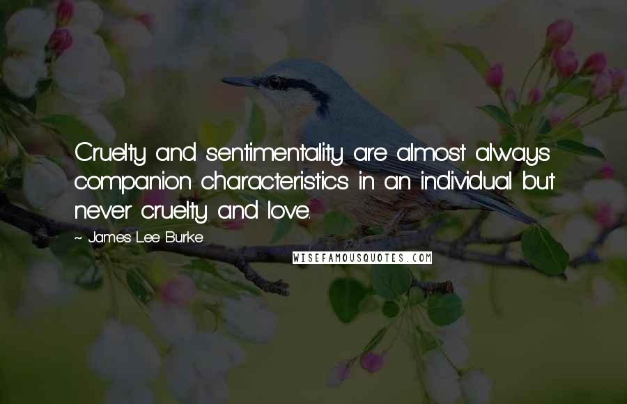 James Lee Burke Quotes: Cruelty and sentimentality are almost always companion characteristics in an individual but never cruelty and love.