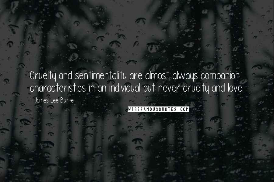 James Lee Burke Quotes: Cruelty and sentimentality are almost always companion characteristics in an individual but never cruelty and love.