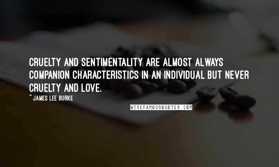 James Lee Burke Quotes: Cruelty and sentimentality are almost always companion characteristics in an individual but never cruelty and love.