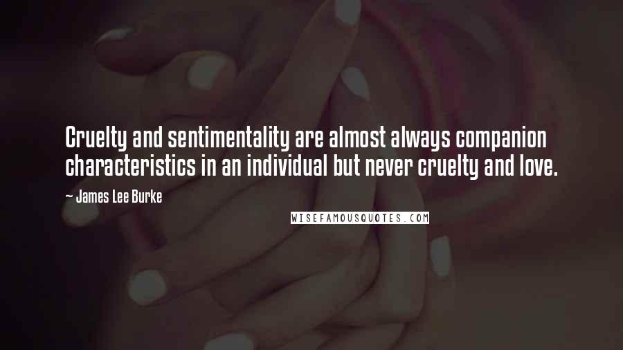 James Lee Burke Quotes: Cruelty and sentimentality are almost always companion characteristics in an individual but never cruelty and love.