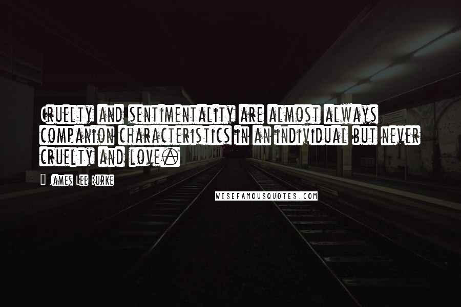 James Lee Burke Quotes: Cruelty and sentimentality are almost always companion characteristics in an individual but never cruelty and love.