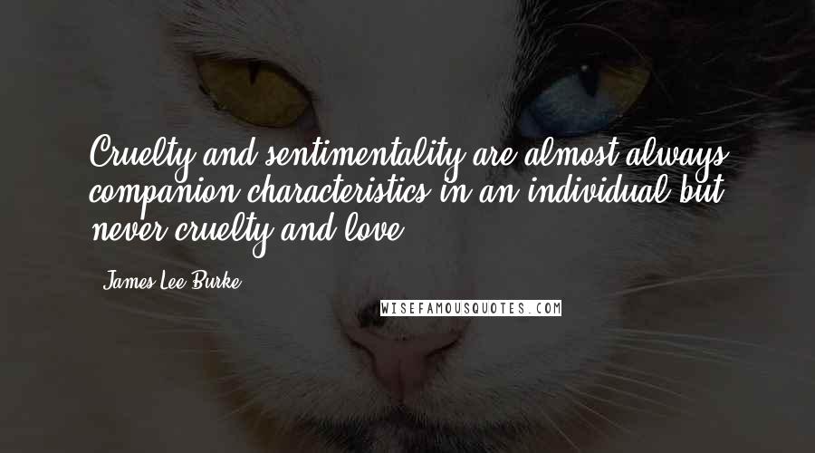 James Lee Burke Quotes: Cruelty and sentimentality are almost always companion characteristics in an individual but never cruelty and love.