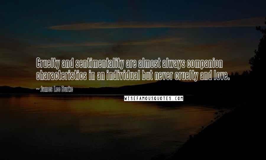 James Lee Burke Quotes: Cruelty and sentimentality are almost always companion characteristics in an individual but never cruelty and love.