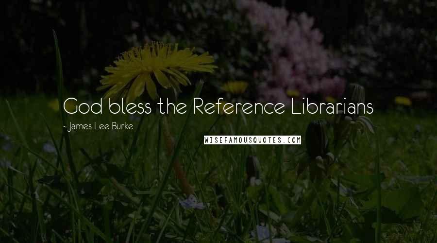 James Lee Burke Quotes: God bless the Reference Librarians