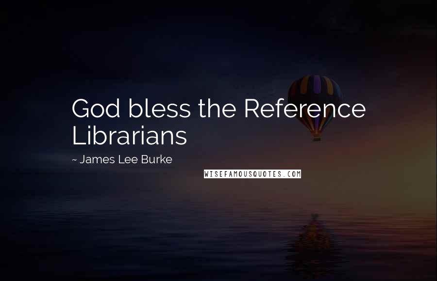 James Lee Burke Quotes: God bless the Reference Librarians