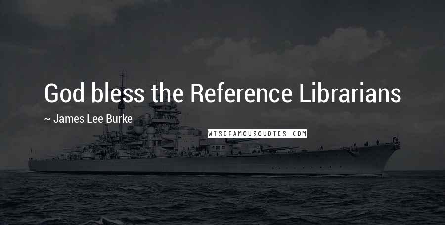 James Lee Burke Quotes: God bless the Reference Librarians