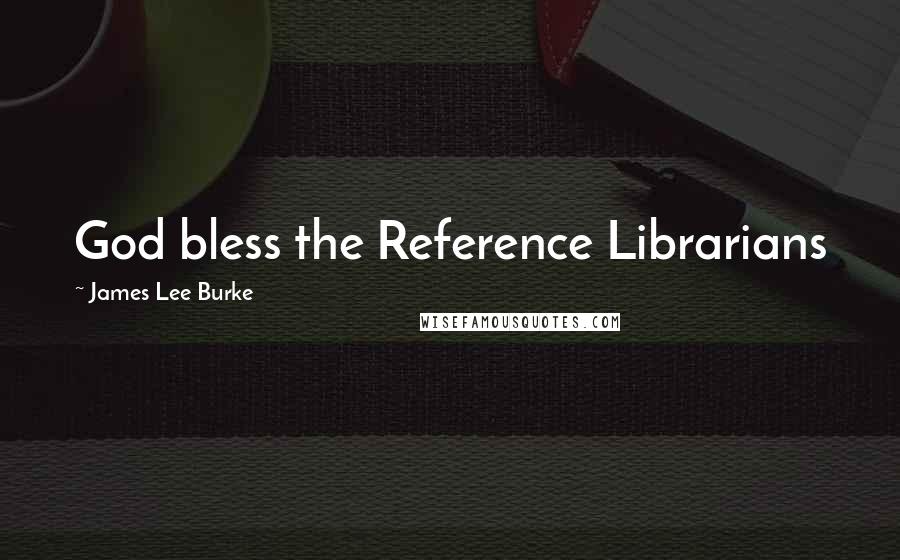 James Lee Burke Quotes: God bless the Reference Librarians