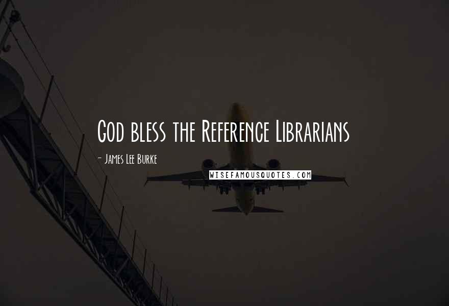 James Lee Burke Quotes: God bless the Reference Librarians