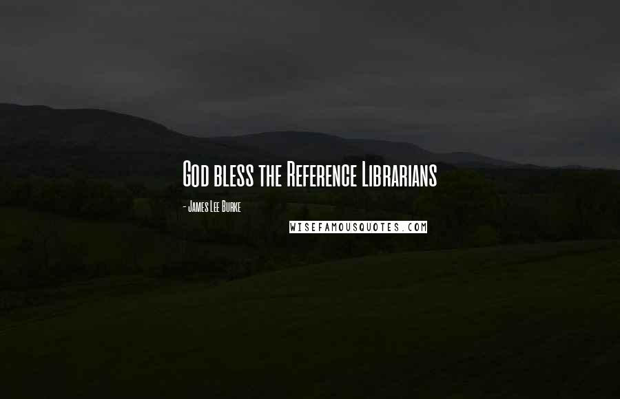 James Lee Burke Quotes: God bless the Reference Librarians