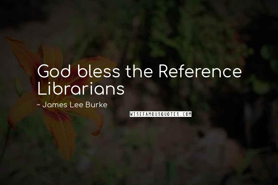 James Lee Burke Quotes: God bless the Reference Librarians