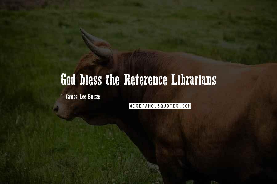 James Lee Burke Quotes: God bless the Reference Librarians