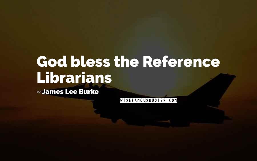 James Lee Burke Quotes: God bless the Reference Librarians