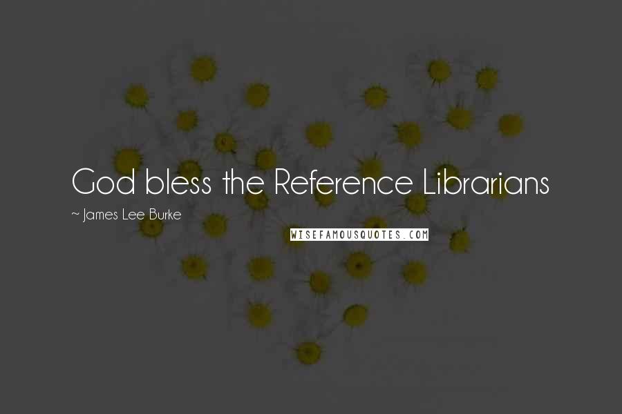 James Lee Burke Quotes: God bless the Reference Librarians