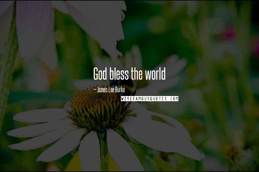 James Lee Burke Quotes: God bless the world
