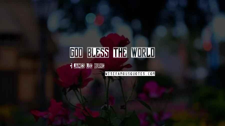 James Lee Burke Quotes: God bless the world