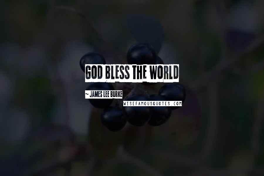James Lee Burke Quotes: God bless the world