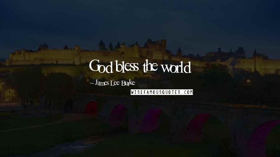 James Lee Burke Quotes: God bless the world