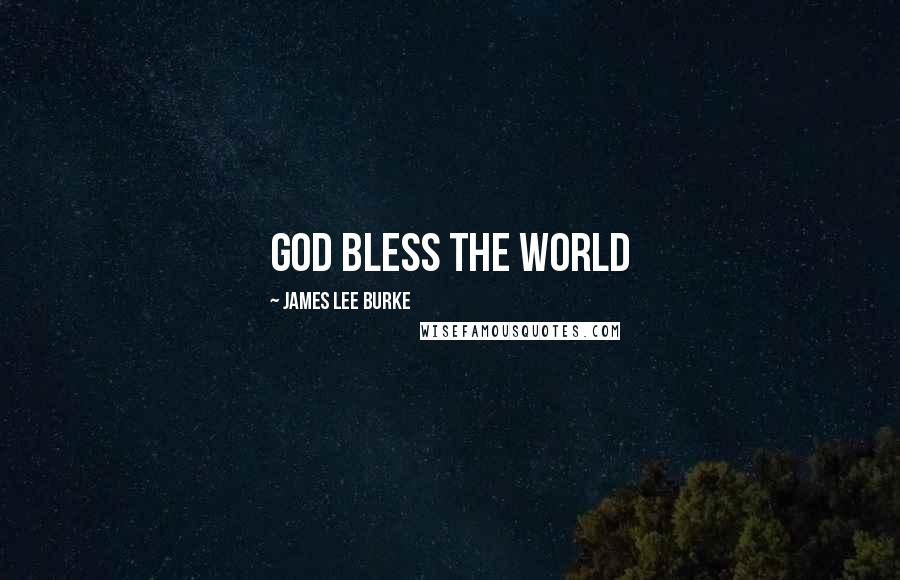 James Lee Burke Quotes: God bless the world