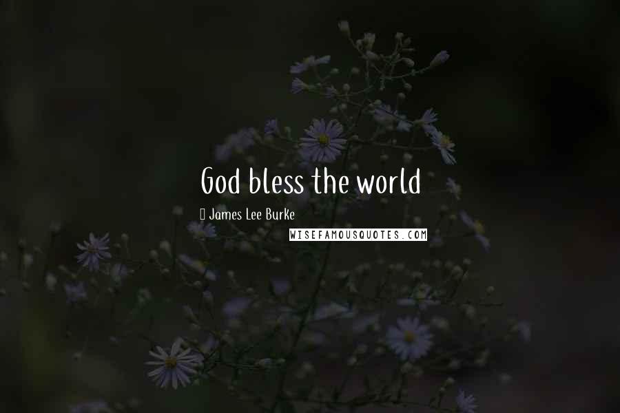 James Lee Burke Quotes: God bless the world