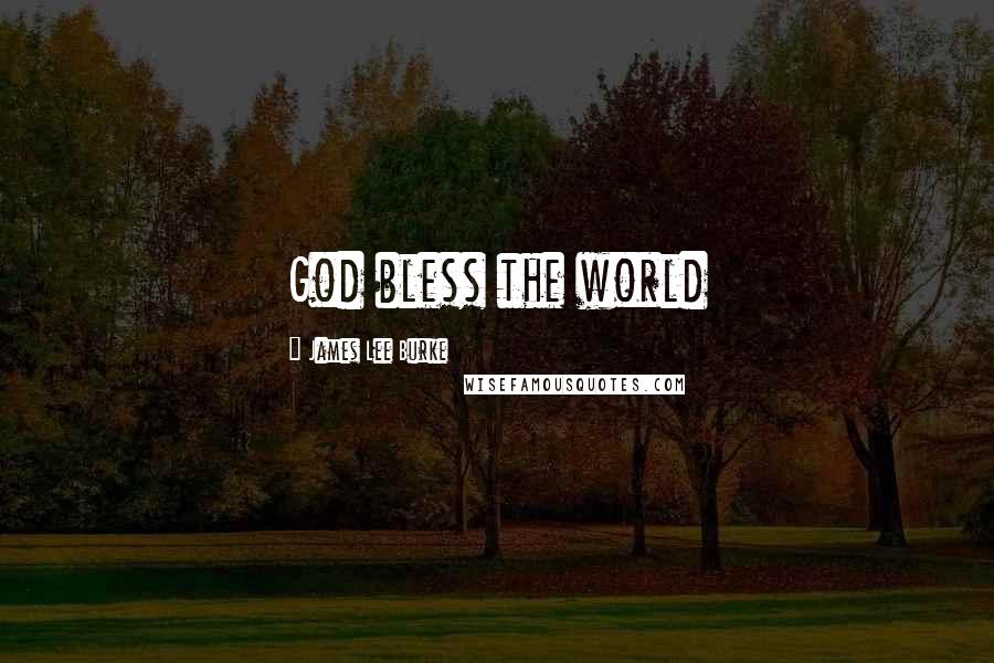 James Lee Burke Quotes: God bless the world