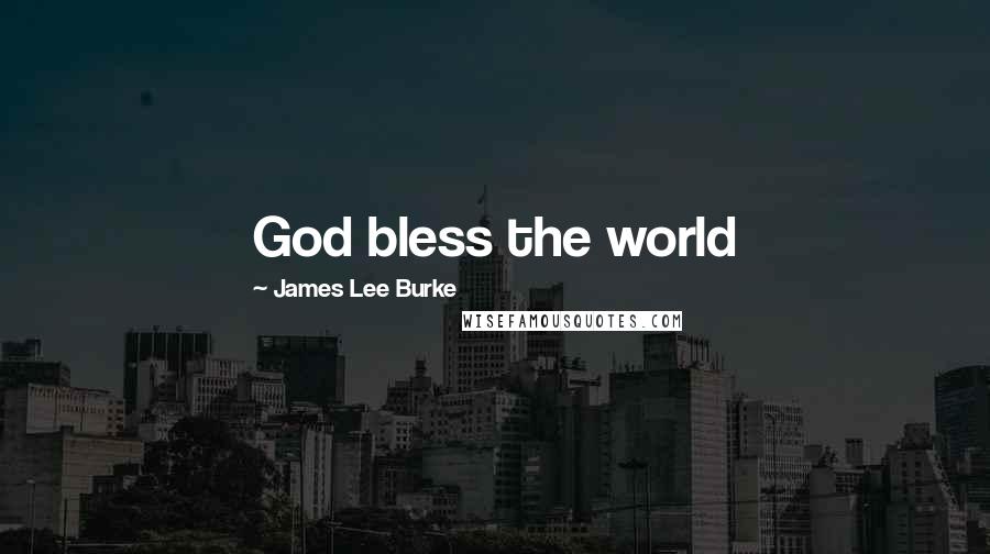 James Lee Burke Quotes: God bless the world