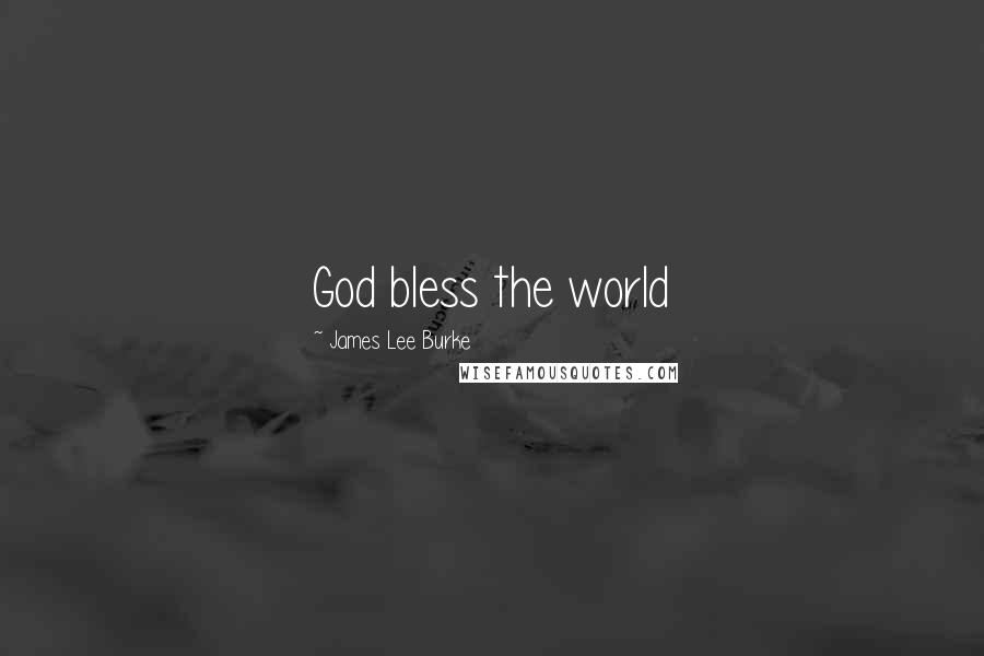 James Lee Burke Quotes: God bless the world