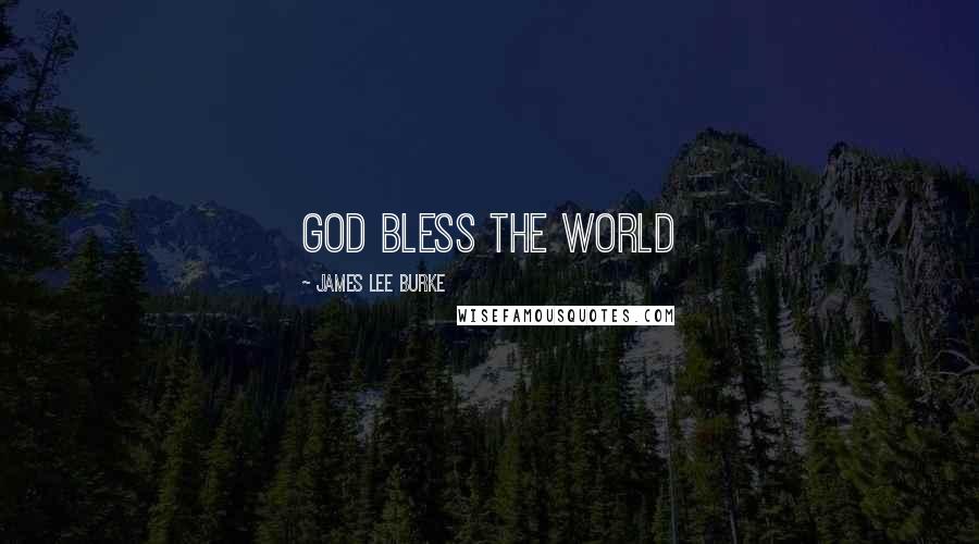 James Lee Burke Quotes: God bless the world