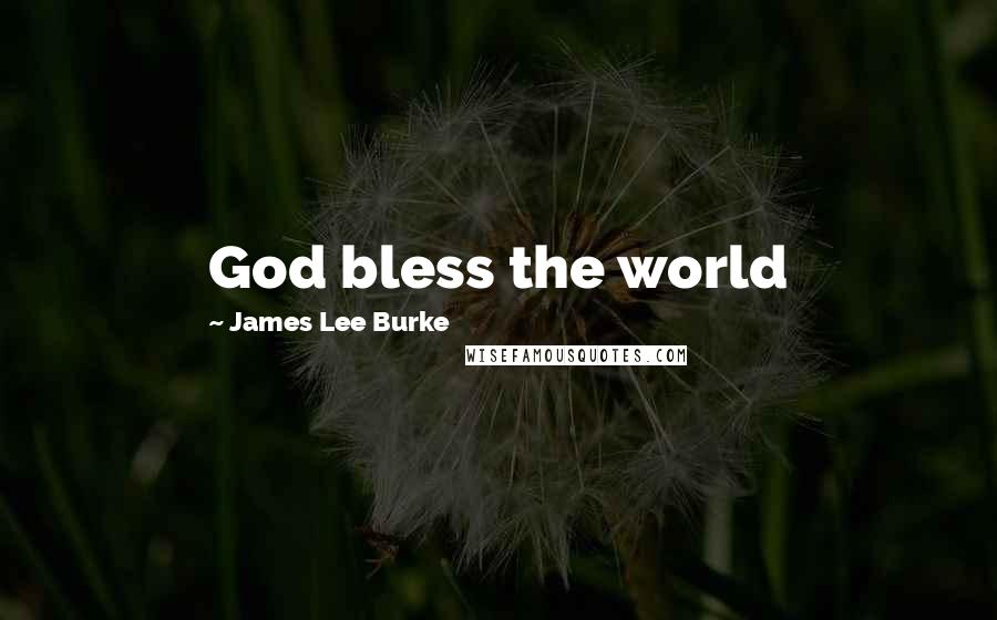 James Lee Burke Quotes: God bless the world