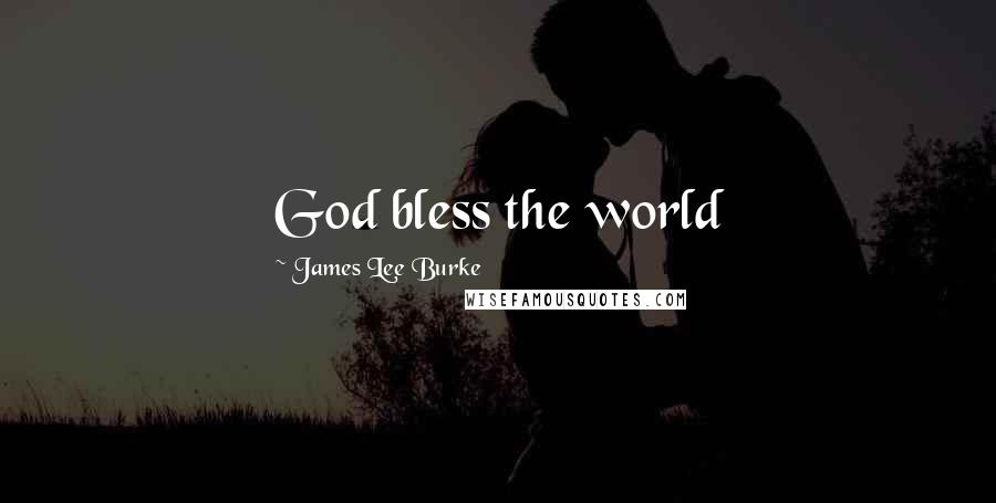 James Lee Burke Quotes: God bless the world