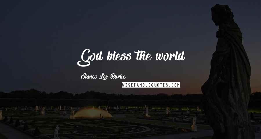 James Lee Burke Quotes: God bless the world