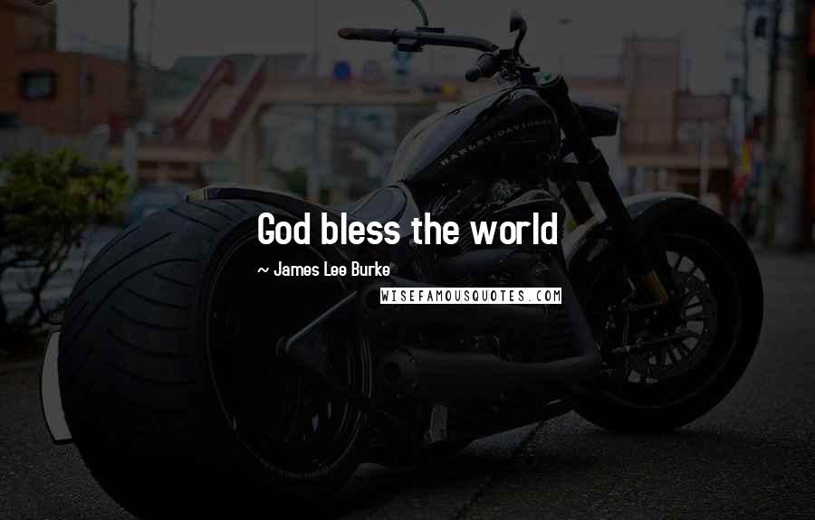 James Lee Burke Quotes: God bless the world