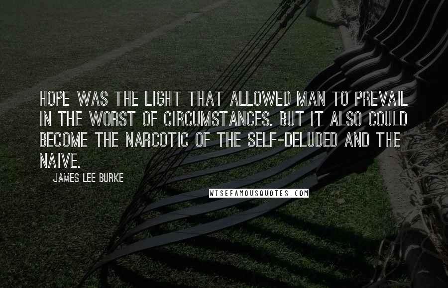 James Lee Burke Quotes: Hope was the light that allowed man to prevail in the worst of circumstances. But it also could become the narcotic of the self-deluded and the naive.