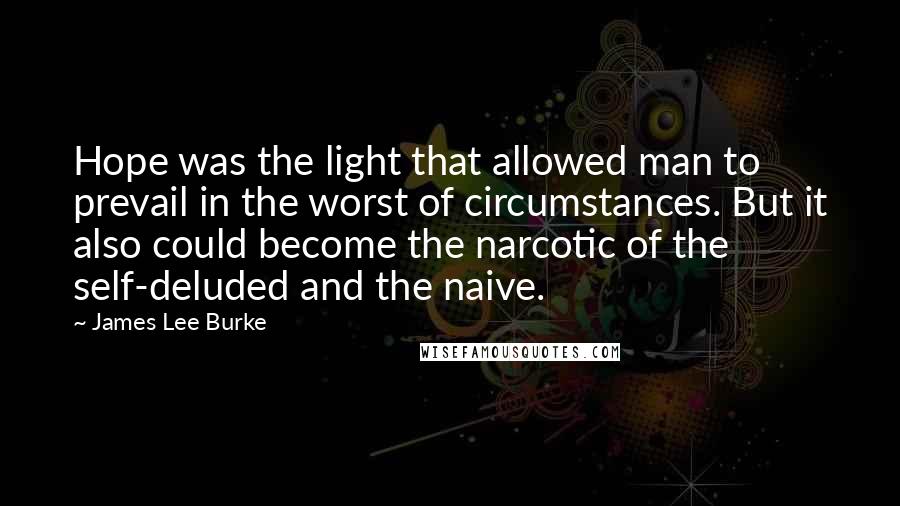 James Lee Burke Quotes: Hope was the light that allowed man to prevail in the worst of circumstances. But it also could become the narcotic of the self-deluded and the naive.