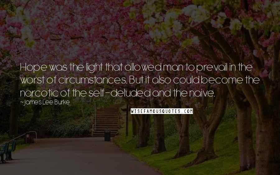 James Lee Burke Quotes: Hope was the light that allowed man to prevail in the worst of circumstances. But it also could become the narcotic of the self-deluded and the naive.