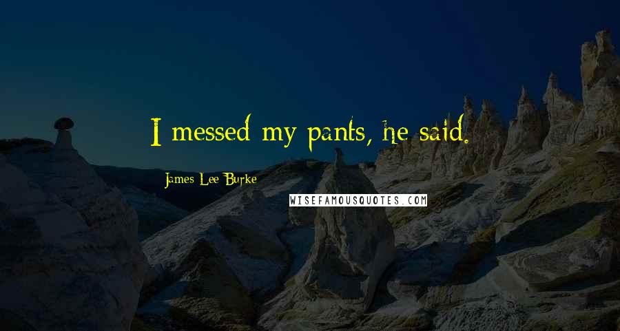 James Lee Burke Quotes: I messed my pants, he said.