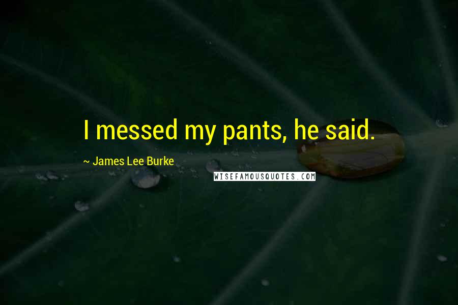 James Lee Burke Quotes: I messed my pants, he said.