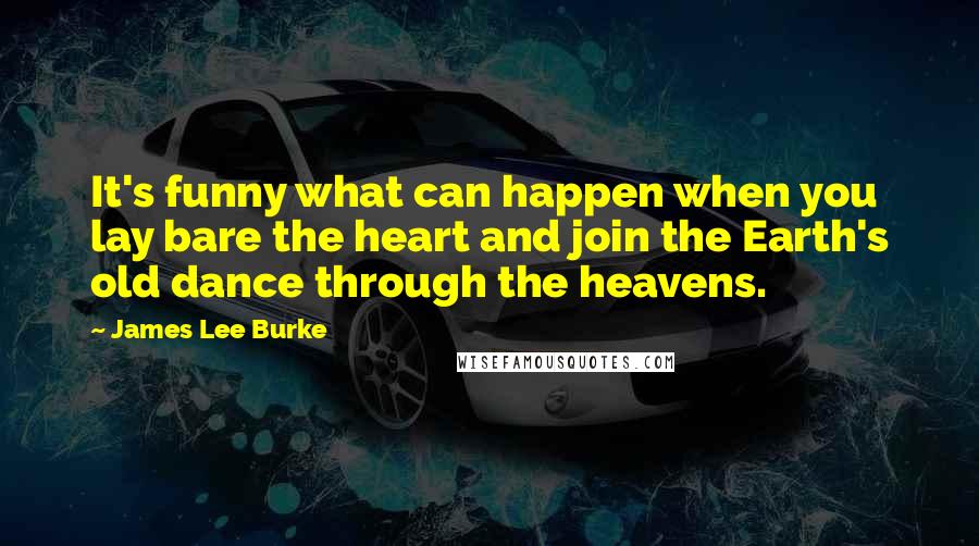 James Lee Burke Quotes: It's funny what can happen when you lay bare the heart and join the Earth's old dance through the heavens.