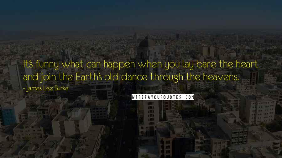 James Lee Burke Quotes: It's funny what can happen when you lay bare the heart and join the Earth's old dance through the heavens.