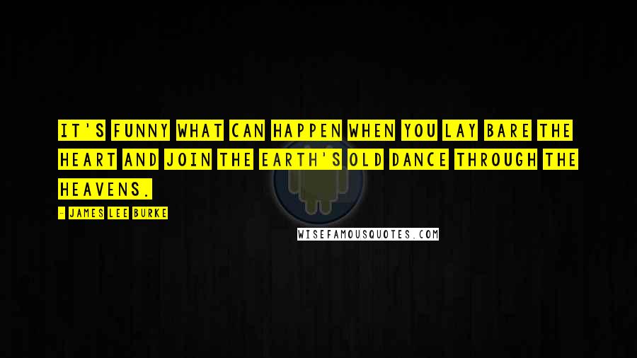 James Lee Burke Quotes: It's funny what can happen when you lay bare the heart and join the Earth's old dance through the heavens.