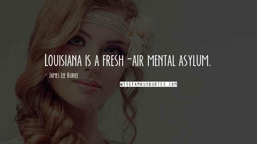 James Lee Burke Quotes: Louisiana is a fresh-air mental asylum.