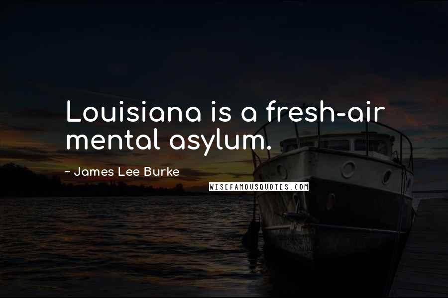 James Lee Burke Quotes: Louisiana is a fresh-air mental asylum.
