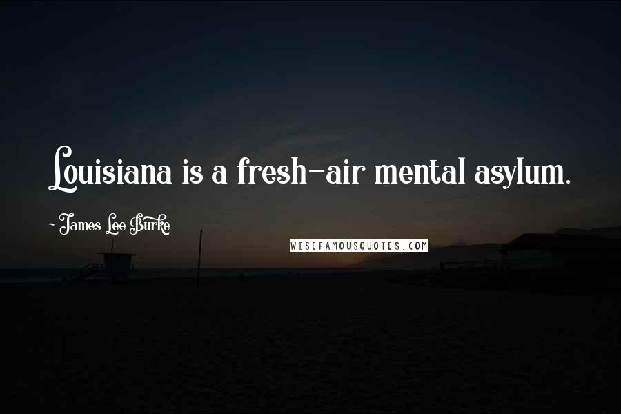 James Lee Burke Quotes: Louisiana is a fresh-air mental asylum.