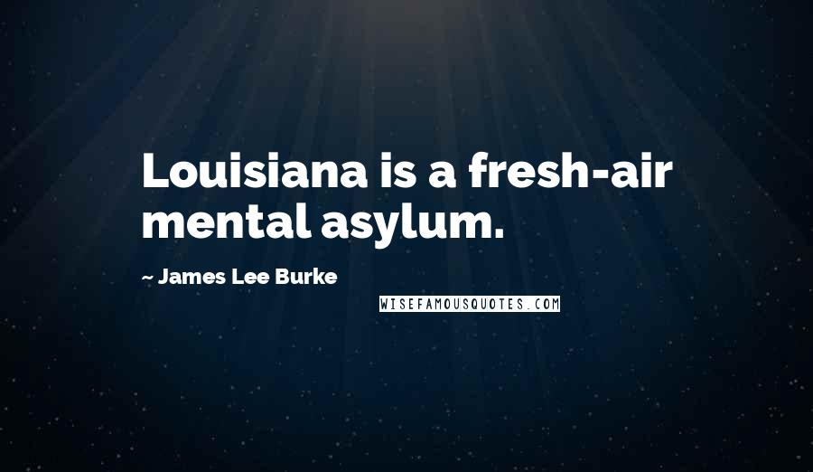 James Lee Burke Quotes: Louisiana is a fresh-air mental asylum.
